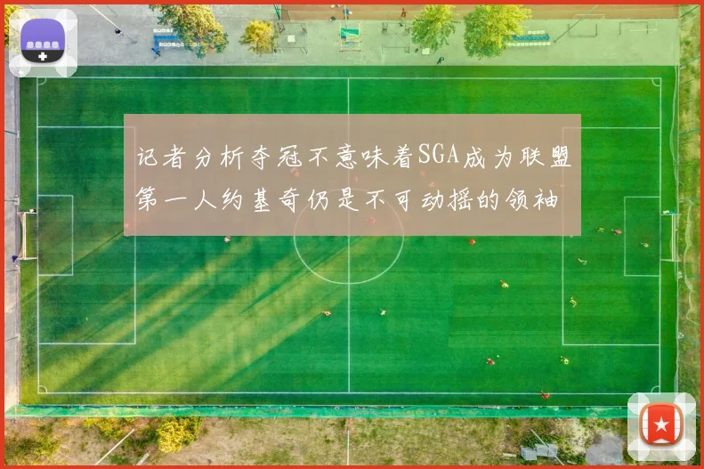 记者分析夺冠不意味着SGA成为联盟第一人约基奇仍是不可动摇的领袖
