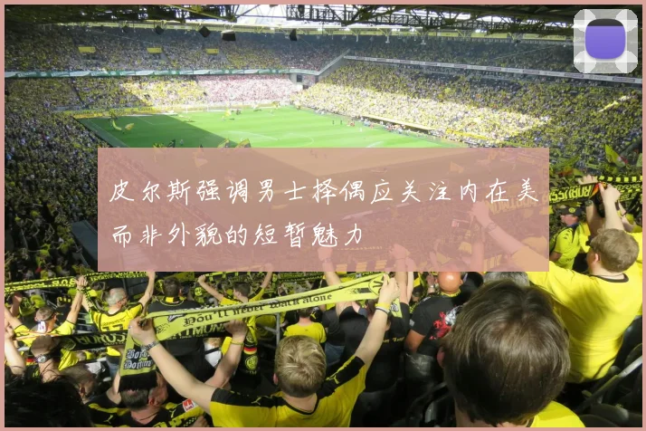 皮尔斯强调男士择偶应关注内在美而非外貌的短暂魅力