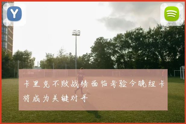 卡里克不败战绩面临考验今晚纽卡将成为关键对手
