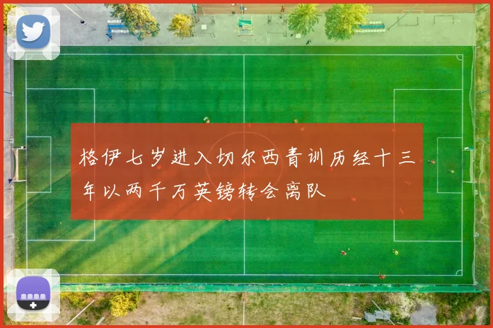 格伊七岁进入切尔西青训历经十三年以两千万英镑转会离队