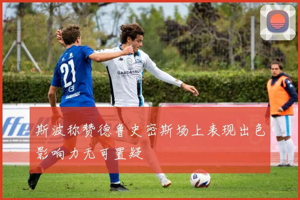 斯波称赞德鲁史密斯场上表现出色影响力无可置疑