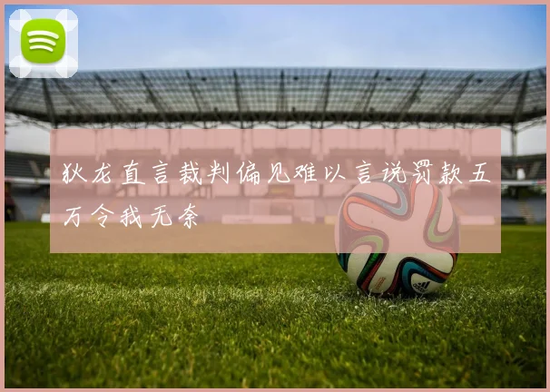 狄龙直言裁判偏见难以言说罚款五万令我无奈