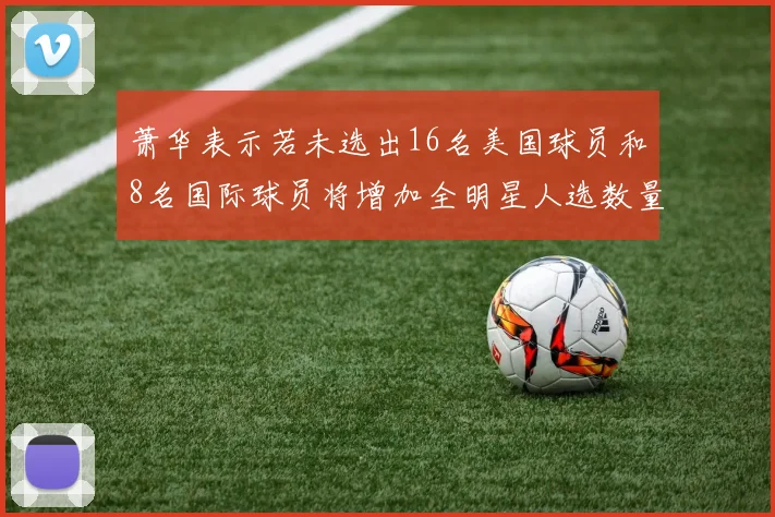 萧华表示若未选出16名美国球员和8名国际球员将增加全明星人选数量