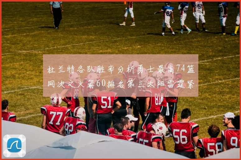 杜兰特各队胜率分析勇士最高74篮网次之火箭60排名第三太阳雷霆紧随其后