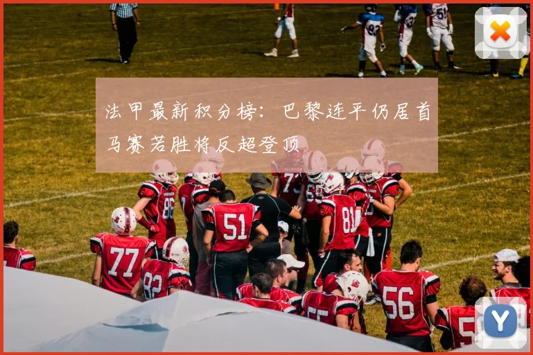 法甲最新积分榜：巴黎连平仍居首马赛若胜将反超登顶