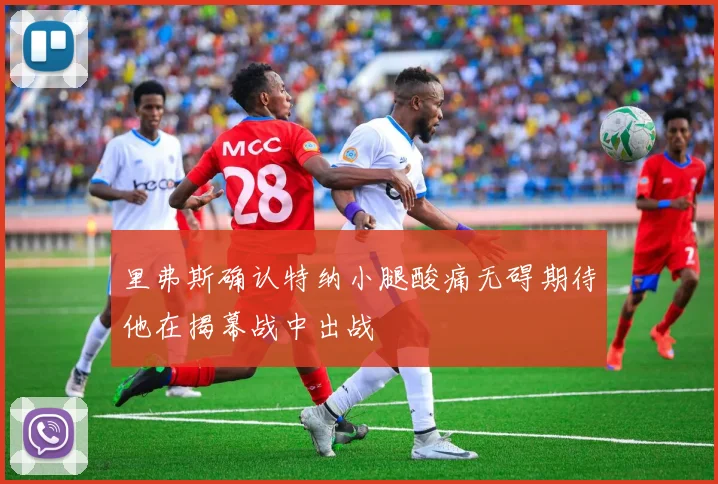 里弗斯确认特纳小腿酸痛无碍期待他在揭幕战中出战