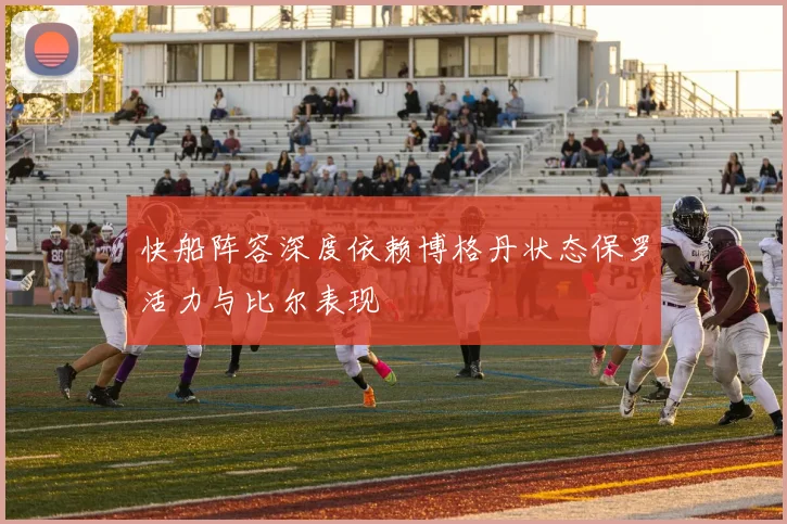 快船阵容深度依赖博格丹状态保罗活力与比尔表现