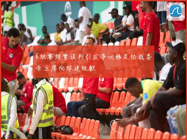 K联赛频繁误判引发争议韩足协裁委会主席向球迷致歉