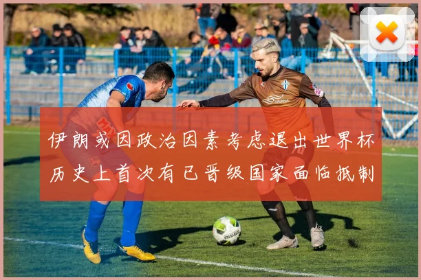 伊朗或因政治因素考虑退出世界杯历史上首次有已晋级国家面临抵制风险