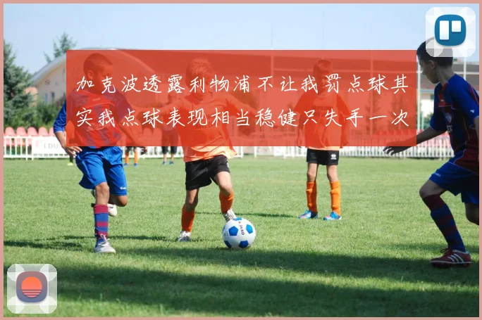 加克波透露利物浦不让我罚点球其实我点球表现相当稳健只失手一次