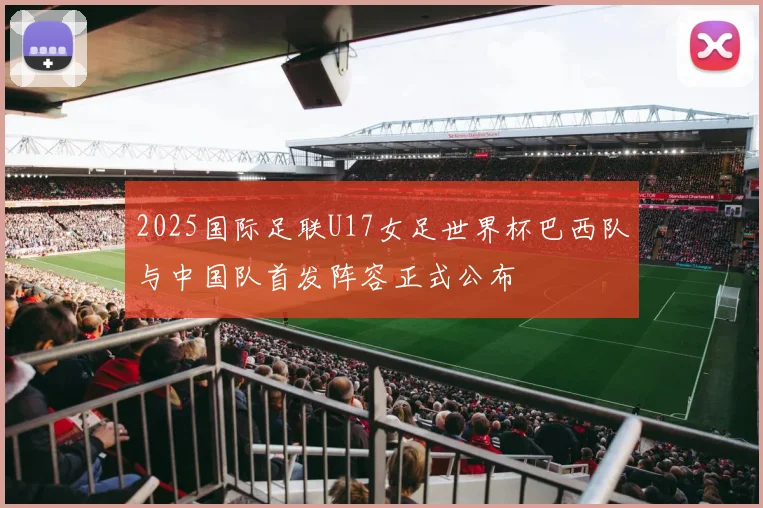 2025国际足联U17女足世界杯巴西队与中国队首发阵容正式公布