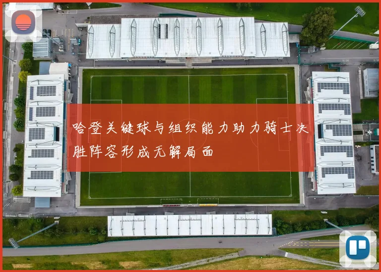 哈登关键球与组织能力助力骑士决胜阵容形成无解局面