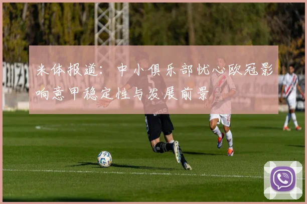 米体报道：中小俱乐部忧心欧冠影响意甲稳定性与发展前景