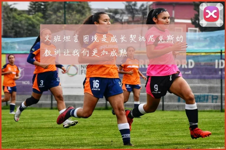 文班坦言困境是成长契机尼克斯的教训让我们更加成熟